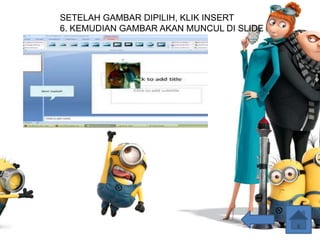 SETELAH GAMBAR DIPILIH, KLIK INSERT
6. KEMUDIAN GAMBAR AKAN MUNCUL DI SLIDE
 