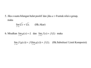 Komposisi)Limittusi/(Hk.Substi).())(lim())((lim
maka)()(limdan)(limMisalkan.6
(Hk.Akar).lim
maka
genap,nilaiuntuk0jikadanpositifbulatbilangansuatuJika5.
Lfxgfxgf
LfxfLxg
ax
nan
axax
Lxax
nn
ax
==
==
=
>
→→
→→
→
 