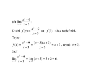 .633)3(lim
3
9
lim
Jadi
.3untuk,3
3
)3)(3(
3
9
)(
Tetapi
.erdefinisitidak t)3(
3
9
)(Disini
;
3
9
lim(5)
3x
2
3x
2
2
2
3x
=+=+=
−
−
≠+=
−
+−
=
−
−
=
⇒
−
−
=
−
−
→→
→
x
x
x
xx
x
xx
x
x
xf
f
x
x
xf
x
x
 
