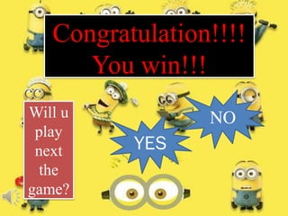 Will u
play
next
the
game?
Congratulation!!!!
You win!!!
YES
NO
 