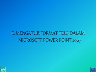 E. MENGATUR FORMAT TEKS DALAM
MICROSOFT POWER POINT 2007
 