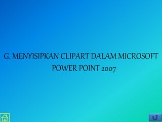 G. MENYISIPKAN CLIPART DALAM MICROSOFT
POWER POINT 2007
 