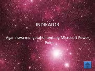 INDIKATOR
Agar siswa mengetahui tentang Microsoft Power
Point
 