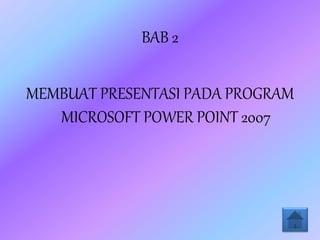 BAB 2
MEMBUAT PRESENTASI PADA PROGRAM
MICROSOFT POWER POINT 2007
 