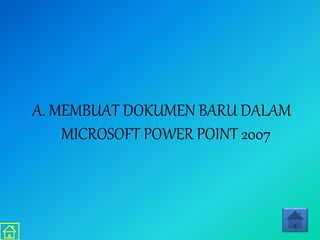 A. MEMBUAT DOKUMEN BARU DALAM
MICROSOFT POWER POINT 2007
 
