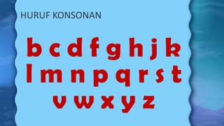 HURUF KONSONAN
b c d f g h j k
l m n p q r s t
v w x y z
 