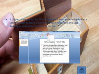 • 4. Seperti halnya pada Ms Word, spasi antar baris tulisan dapat diatur
sesuai dengan keinginan. Caranya dengan memilih menu Line
Spacing seperti pada contoh di bawah ini.
 