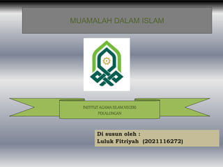 Di susun oleh :
Luluk Fitriyah (2021116272)
INSTITUTAGAMAISLAMNEGERI
PEKALONGAN
MUAMALAH DALAM ISLAM
 