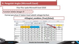 Function Seleksi dengan IF
B. Pengolah Angka (Microsoft Excel)
Fitur-fitur pada Microsoft Excel 2010
Format penulisan IF dalam Excel adalah sebagai berikut.
=IF(logical_condition, [True],[False])
 
