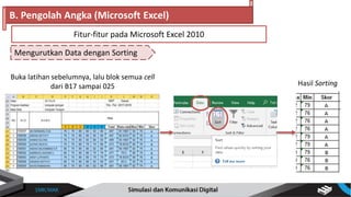Mengurutkan Data dengan Sorting
B. Pengolah Angka (Microsoft Excel)
Fitur-fitur pada Microsoft Excel 2010
Buka latihan sebelumnya, lalu blok semua cell
dari B17 sampai 025 Hasil Sorting
 