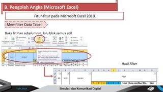Buka latihan sebelumnya, lalu blok semua cell
Memfilter Data Tabel
B. Pengolah Angka (Microsoft Excel)
Fitur-fitur pada Microsoft Excel 2010
Hasil Filter
 
