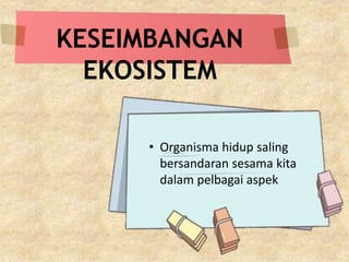 • Organisma hidup saling
bersandaran sesama kita
dalam pelbagai aspek
KESEIMBANGAN
EKOSISTEM
 