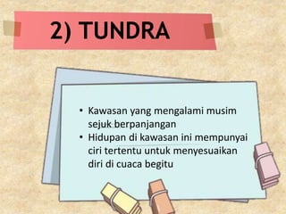 2) TUNDRA
• Kawasan yang mengalami musim
sejuk berpanjangan
• Hidupan di kawasan ini mempunyai
ciri tertentu untuk menyesuaikan
diri di cuaca begitu
 