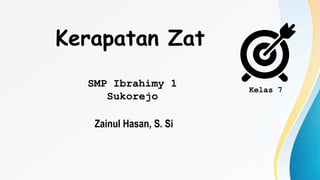 Kerapatan Zat
SMP Ibrahimy 1
Sukorejo
Zainul Hasan, S. Si
Kelas 7
 