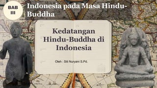Kedatangan
Hindu-Buddha di
Indonesia
Indonesia pada Masa Hindu-
Buddha
BAB
III
Oleh : Siti Nuryani S.Pd.
 