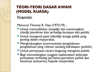 TEORI-TEORI DASAR AWAMTEORI-TEORI DASAR AWAM
(MODEL KUASA)(MODEL KUASA)
Pengenalan
Menurut Thomas R. Dye (1972:19) :
Untu...