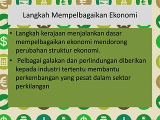 Langkah Mempelbagaikan Ekonomi
• Langkah kerajaan menjalankan dasar
mempelbagaikan ekonomi mendorong
perubahan struktur ekonomi.
• Pelbagai galakan dan perlindungan diberikan
kepada industri tertentu membantu
perkembangan yang pesat dalam sektor
perkilangan
 