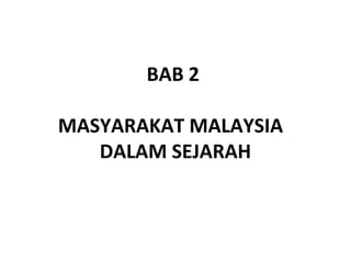 BAB 2

MASYARAKAT MALAYSIA
   DALAM SEJARAH
 