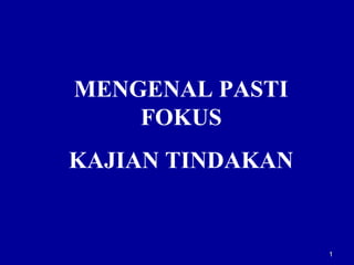 11
MENGENAL PASTI
FOKUS
KAJIAN TINDAKAN
 