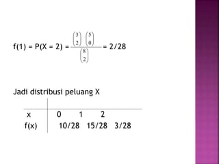 f(1) = P(X = 2) = = 2/28
Jadi distribusi peluang X
x 0 1 2
f(x) 10/28 15/28 3/28






2
3






0
5






2
8
 