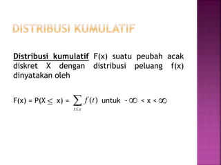 Distribusi kumulatif F(x) suatu peubah acak
diskret X dengan distribusi peluang f(x)
dinyatakan oleh
F(x) = P(X x) = untuk - < x < xt
tf )(  
 