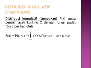 Distribusi kumulatif (tumpukan) F(x) suatu
peubah acak kontinu X dengan fungsi padat
f(x) diberikan oleh
F(x) = P(x x) = untuk - < x < 
x
dttf )(  
 