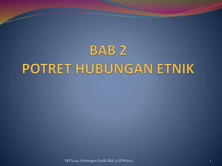 1
SKP2204 Hubungan Etnik/Bab 2/UPM2012
 