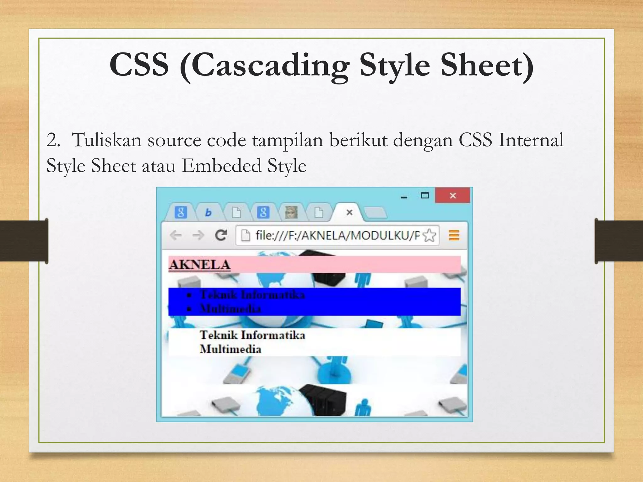 CSS (Cascading Style Sheet) 
2. Tuliskan source code tampilan berikut dengan CSS Internal Style Sheet atau Embeded Style  
