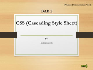 BAB 2CSS (Cascading Style Sheet) 
By: 
Yunia ikawati 
NEXT 
Praktek Pemrograman WEB  