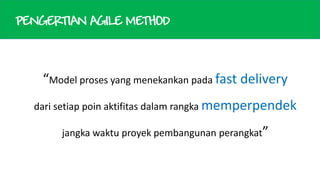 PENGERTIAN AGILE METHOD

“Model proses yang menekankan pada fast delivery
dari setiap poin aktifitas dalam rangka memperpendek
jangka waktu proyek pembangunan perangkat”

 