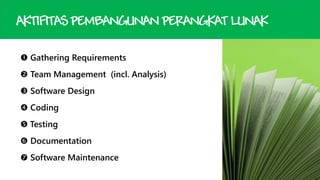 AKTIFITAS PEMBANGUNAN PERANGKAT LUNAK
 Gathering Requirements
 Team Management (incl. Analysis)
 Software Design
 Coding
 Testing
 Documentation

 Software Maintenance

 