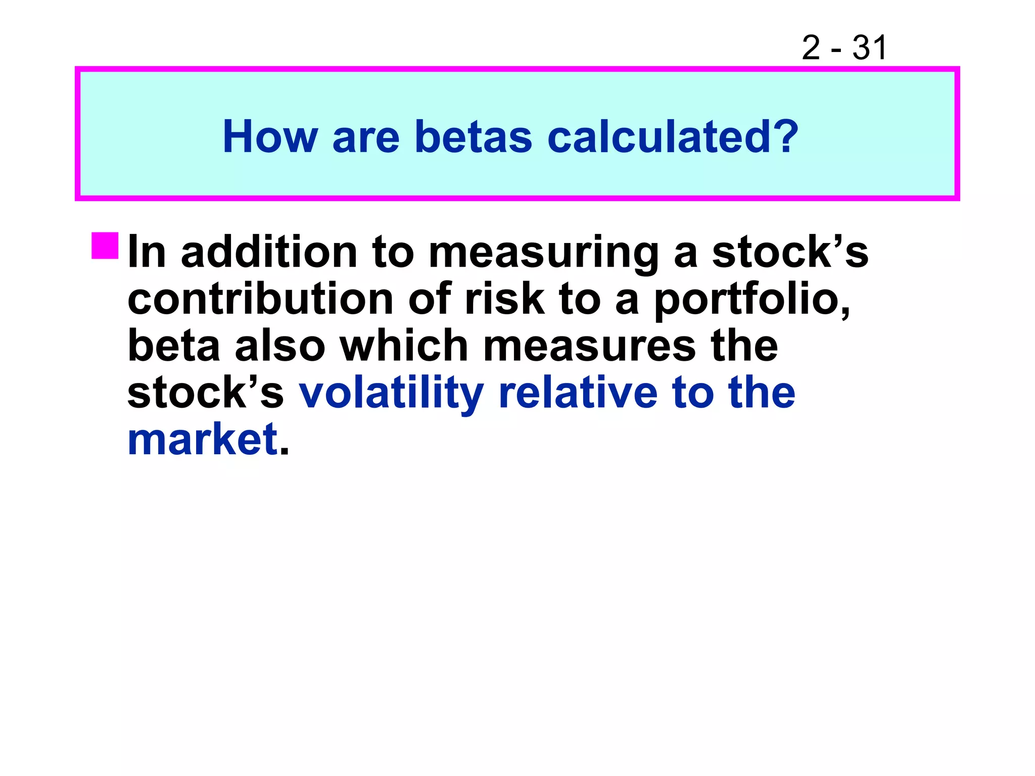 2 - 31
How are betas calculated?
In addition to measuring a stock’s
contribution of risk to a portfolio,
beta also which measures the
stock’s volatility relative to the
market.
 