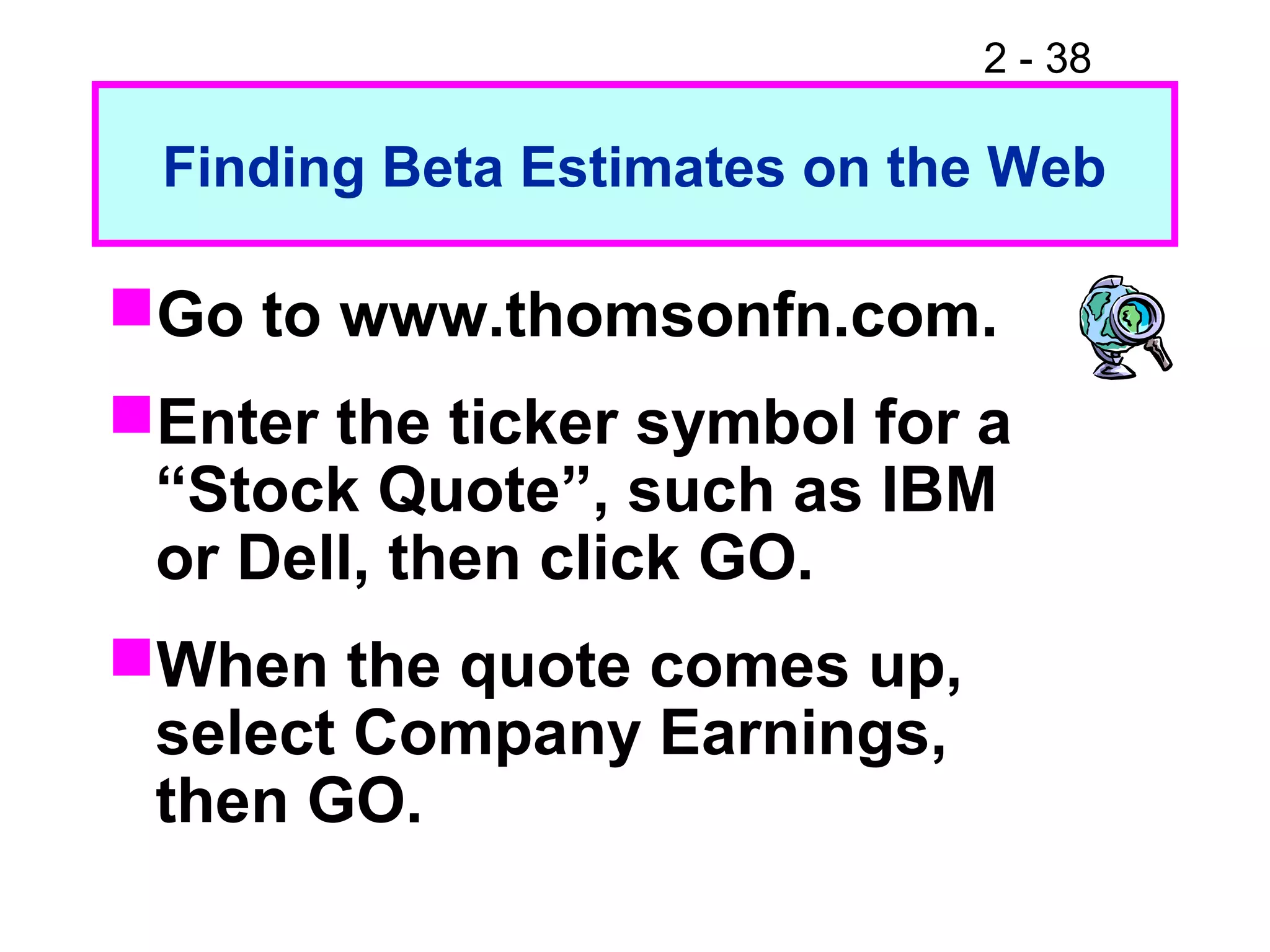2 - 38
Finding Beta Estimates on the Web
Go to www.thomsonfn.com.
Enter the ticker symbol for a
“Stock Quote”, such as IBM
or Dell, then click GO.
When the quote comes up,
select Company Earnings,
then GO.
 