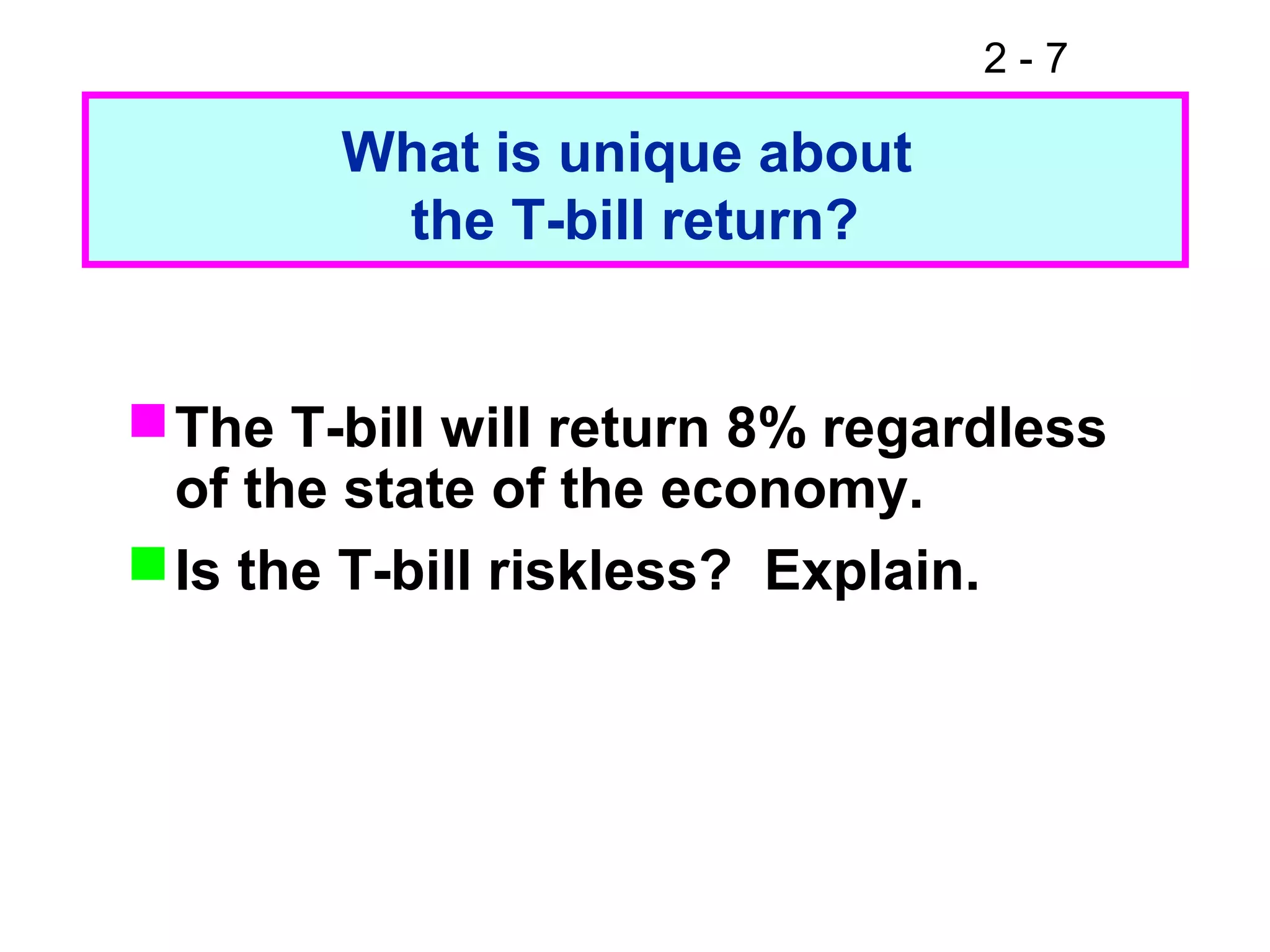 2 - 7
What is unique about
the T-bill return?
The T-bill will return 8% regardless
of the state of the economy.
Is the T-bill riskless? Explain.
 