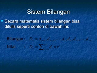 Sistem BilanganSistem Bilangan
 Secara matematis sistem bilangan bisaSecara matematis sistem bilangan bisa
ditulis seperti contoh di bawah ini:ditulis seperti contoh di bawah ini:
∑
−
−=
−−−−
×=
=
1
10121 ,,,,,,,
n
ni
i
ir
nnnr
rdD
ddddddD
:Nilai
:Bilangan 
 