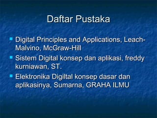 Daftar PustakaDaftar Pustaka
 Digital Principles and Applications, Leach-Digital Principles and Applications, Leach-
Malvino, McGraw-HillMalvino, McGraw-Hill
 Sistem Digital konsep dan aplikasi, freddySistem Digital konsep dan aplikasi, freddy
kurniawan, ST.kurniawan, ST.
 Elektronika Digiltal konsep dasar danElektronika Digiltal konsep dasar dan
aplikasinya, Sumarna, GRAHA ILMUaplikasinya, Sumarna, GRAHA ILMU
 