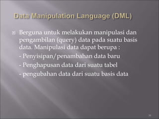  Berguna untuk melakukan manipulasi dan
pengambilan (query) data pada suatu basis
data. Manipulasi data dapat berupa :
- Penyisipan/penambahan data baru
- Penghapusan data dari suatu tabel
- pengubahan data dari suatu basis data
30
 