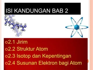 ISI KANDUNGAN BAB 2

2.1

Jirim
2.2 Struktur Atom
2.3 Isotop dan Kepentingan
2.4 Susunan Elektron bagi Atom

 