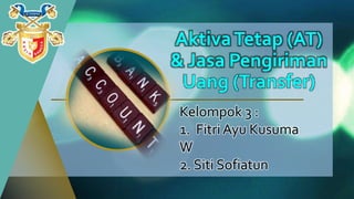 Kelompok 3 :
1. Fitri Ayu Kusuma
W
2. Siti Sofiatun
AktivaTetap (AT)
& Jasa Pengiriman
Uang (Transfer)
 