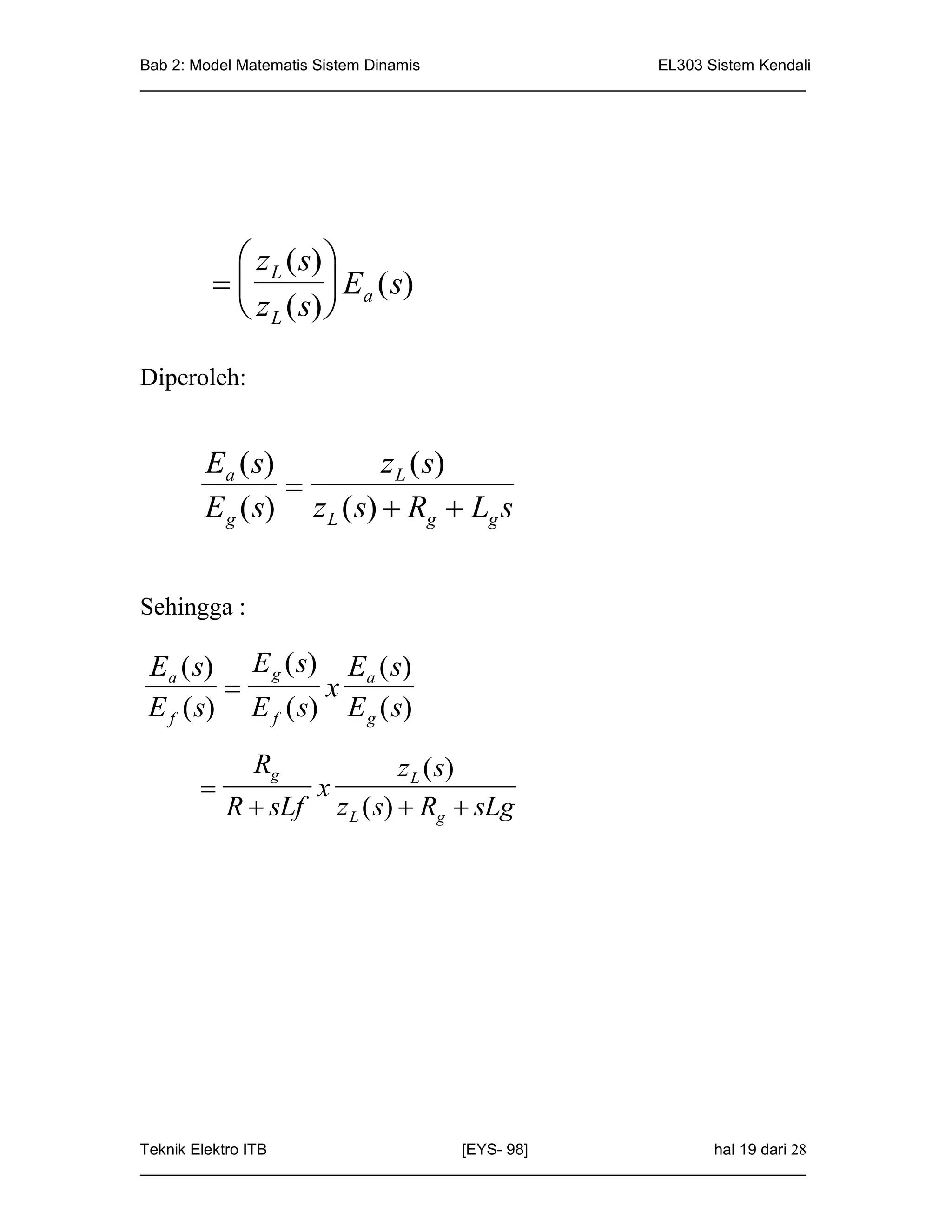 Bab 2: Model Matematis Sistem Dinamis                       EL303 Sistem Kendali
_____________________________________________________________________________




          z L ( s) 
                   E ( s)
          z L ( s)  a

Diperoleh:


       Ea ( s)           z L ( s)
               
       E g ( s) z L ( s)  Rg  Lg s


Sehingga :

Ea ( s) E g ( s) Ea ( s)
                x
E f ( s) E f ( s) E g ( s)
             Rg                   z L ( s)
                    x
           R  sLf       z L ( s)  Rg  sLg




Teknik Elektro ITB                   [EYS- 98]                    hal 19 dari 28
_____________________________________________________________________________
 
