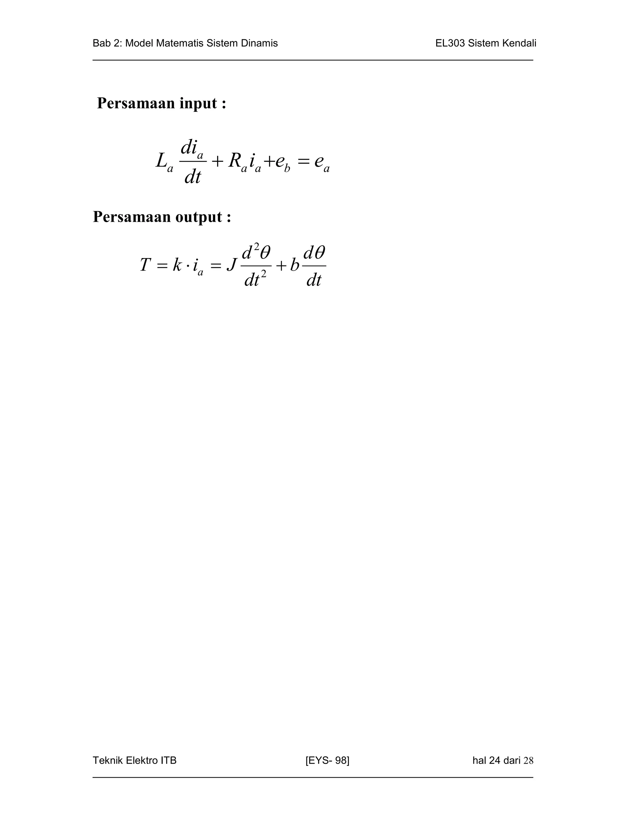 Bab 2: Model Matematis Sistem Dinamis                       EL303 Sistem Kendali
_____________________________________________________________________________



Persamaan input :

                dia
           La        Ra ia eb  ea
                dt
Persamaan output :

                      d 2   d
        T  k  ia  J 2  b
                      dt     dt




Teknik Elektro ITB                   [EYS- 98]                    hal 24 dari 28
_____________________________________________________________________________
 