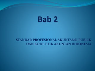 STANDAR PROFESIONAL AKUNTANSI PUBLIK
DAN KODE ETIK AKUNTAN INDONESIA
 