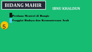 IBNU KHALDUN
55
BIDANG MAHIR
Penggiat Budaya dan Kesusasteraan Arab
Perdana Menteri di Bongie
 
