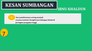 IBNU KHALDUN
Idea pemikirannya sering menjadi
wacana/seminar/bengkel/persidangan ilmiah di
peringkat pengajian tinggi.
KESAN SUMBANGAN
C
77
 