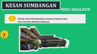 IBNU KHALDUN
Sebuah universiti dinamakan sempena namanya iaitu
Universiti Ibnu Khaldun di Jakarta.
KESAN SUMBANGAN
C
77
 