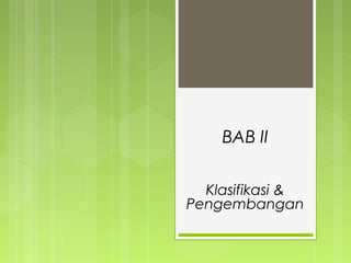 BAB II
Klasifikasi &
Pengembangan
 