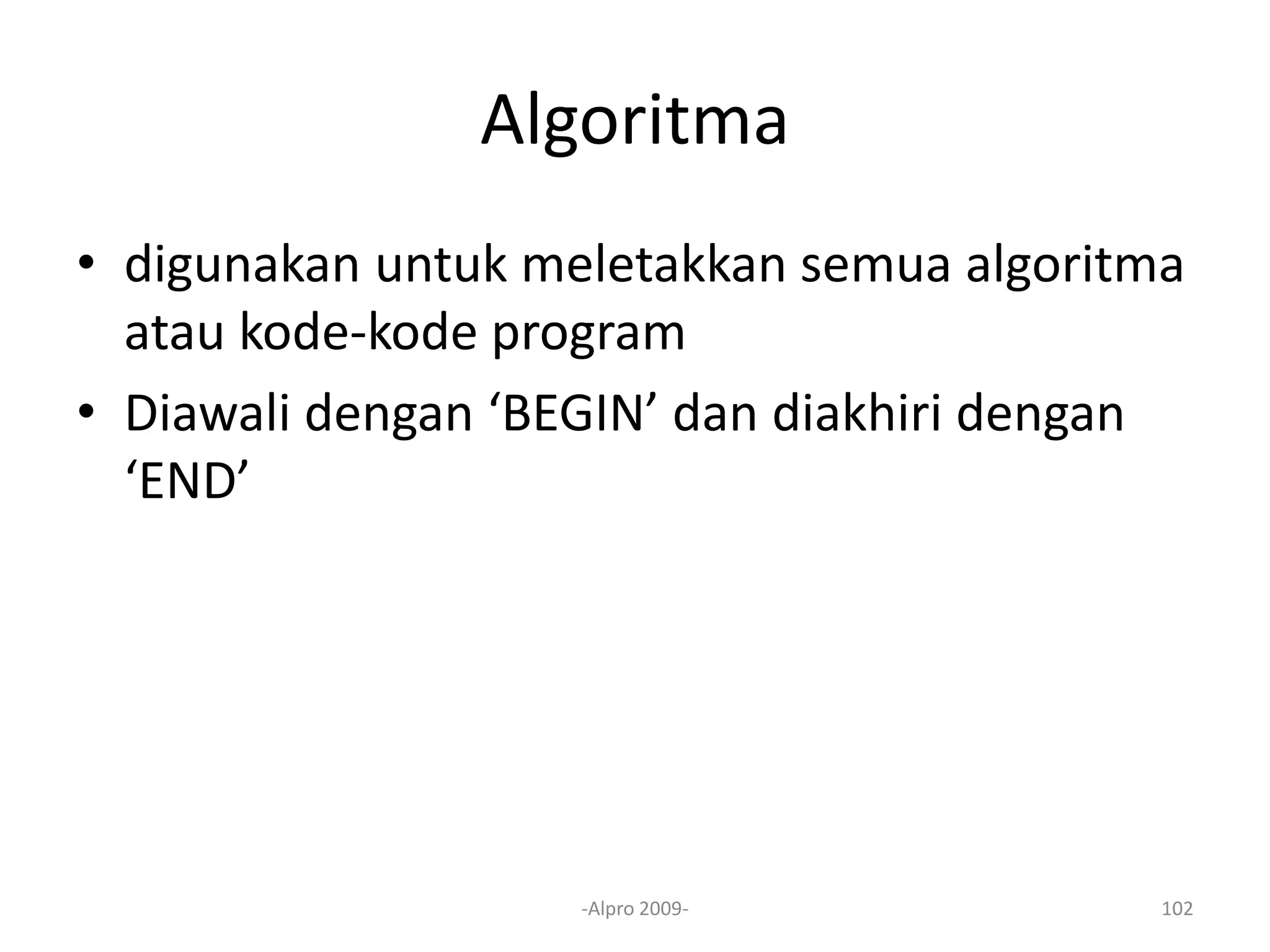 Algoritma
• digunakan untuk meletakkan semua algoritma
atau kode-kode program
• Diawali dengan ‘BEGIN’ dan diakhiri dengan
‘END’
-Alpro 2009- 102
 