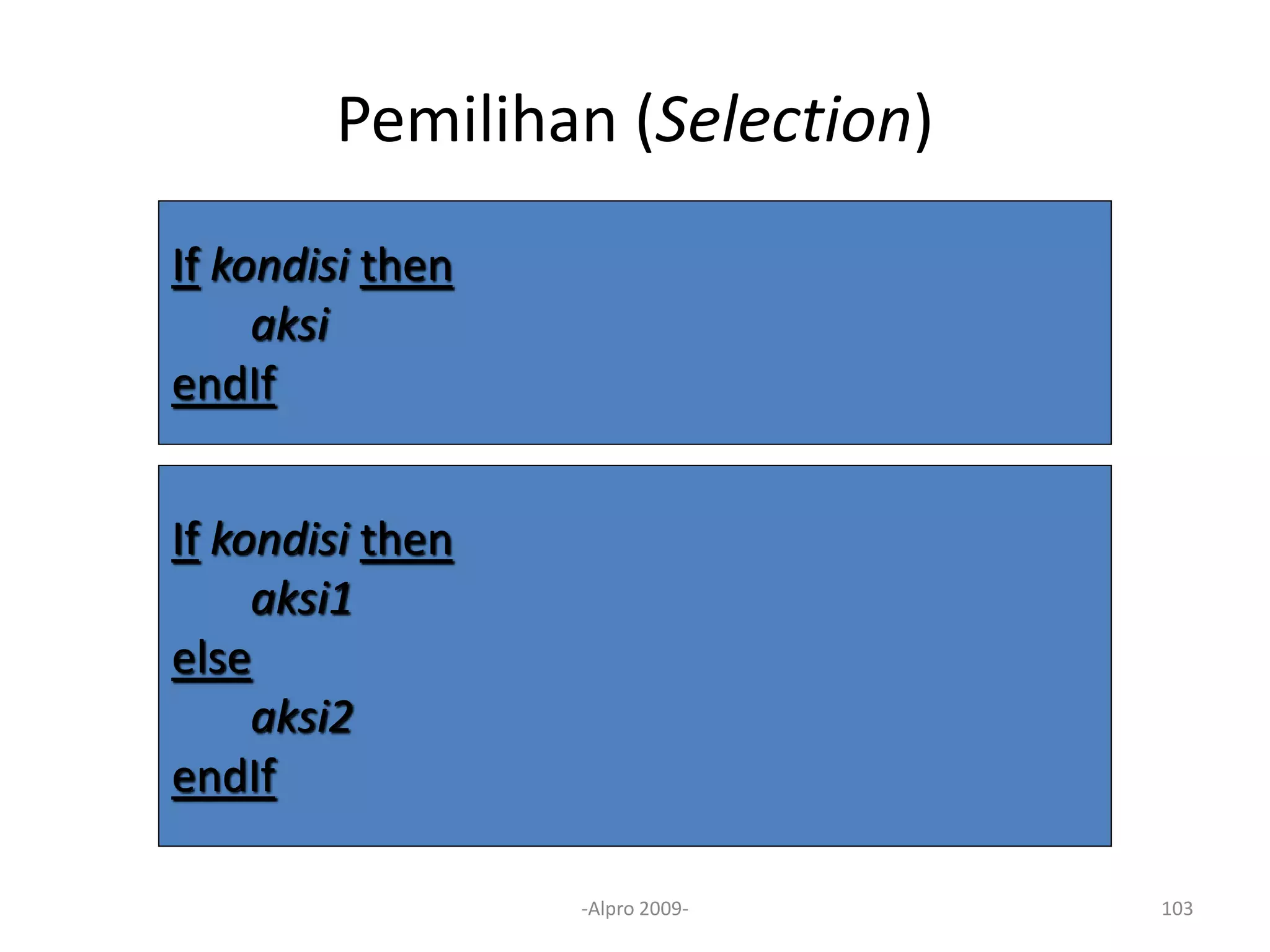 Pemilihan (Selection)
-Alpro 2009- 103
If kondisi then
aksi
endIf
If kondisi then
aksi1
else
aksi2
endIf
 