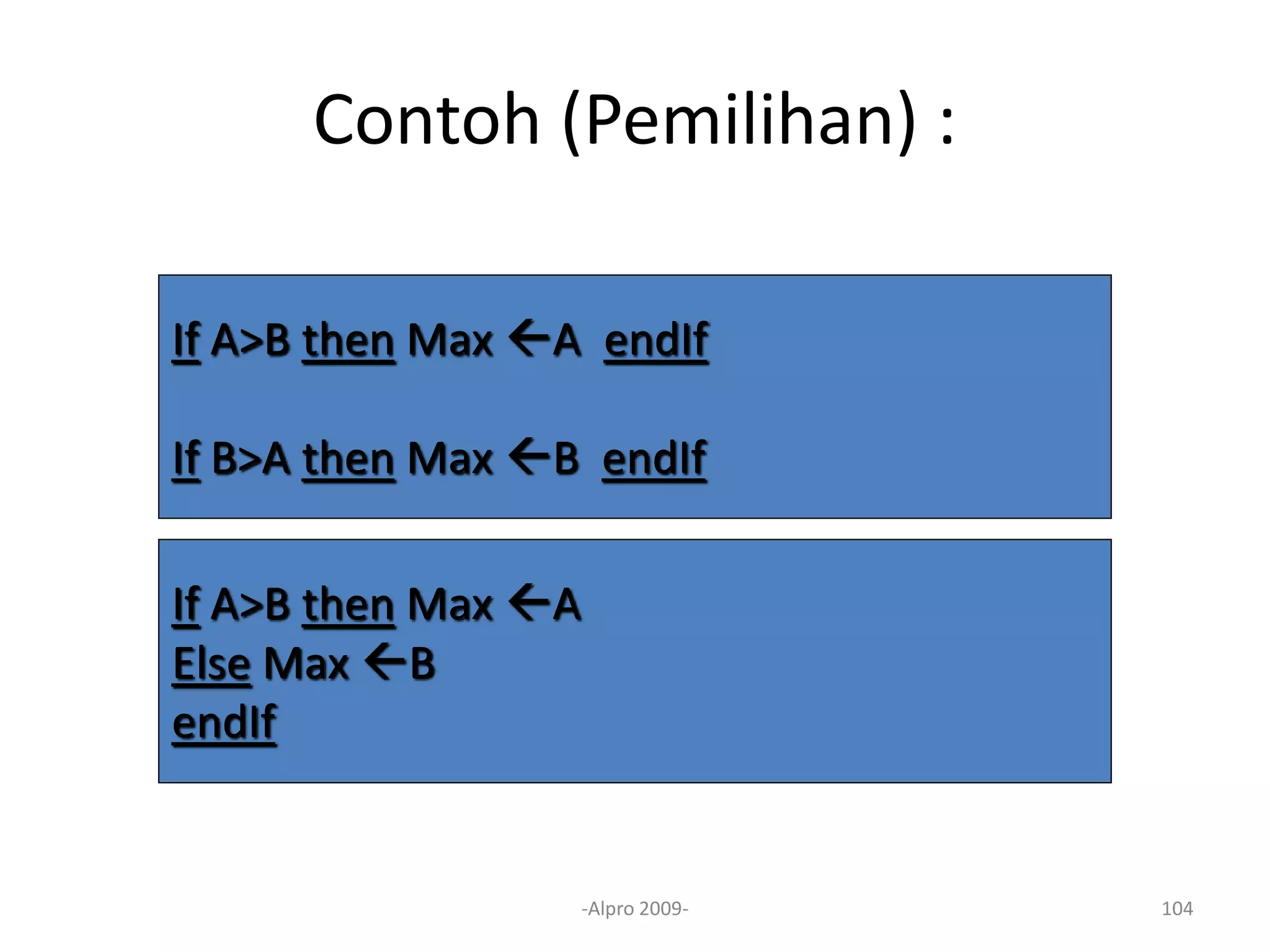 Contoh (Pemilihan) :
-Alpro 2009- 104
If A>B then Max A endIf
If B>A then Max B endIf
If A>B then Max A
Else Max B
endIf
 