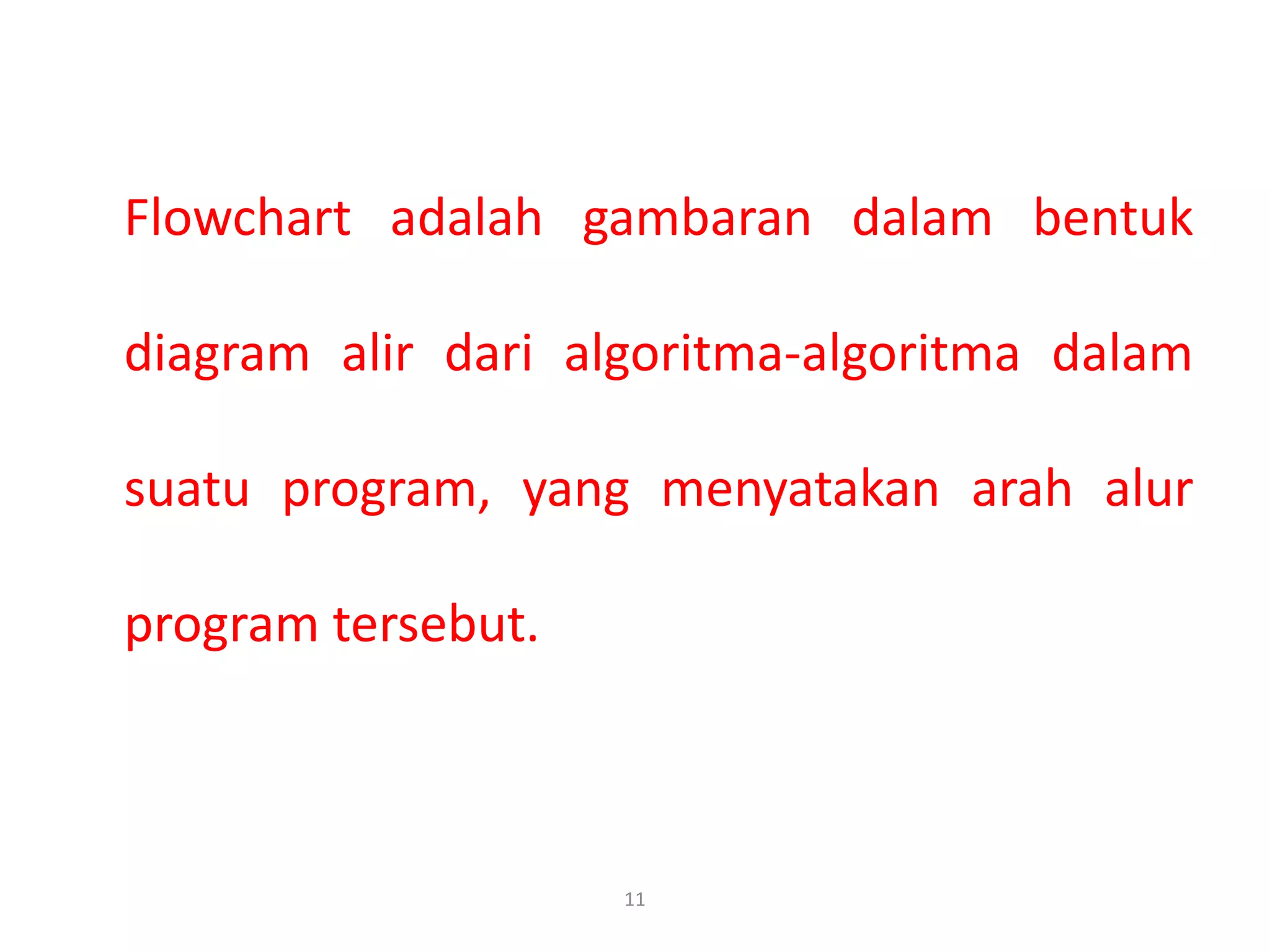 Flowchart adalah gambaran dalam bentuk
diagram alir dari algoritma-algoritma dalam
suatu program, yang menyatakan arah alur
program tersebut.
11
 